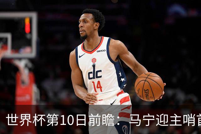 世界杯第10日前瞻：马宁迎主哨首秀 日本队踢第1000场里程碑